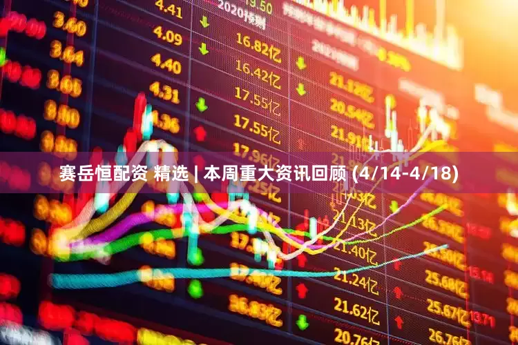 赛岳恒配资 精选 | 本周重大资讯回顾 (4/14-4/18)