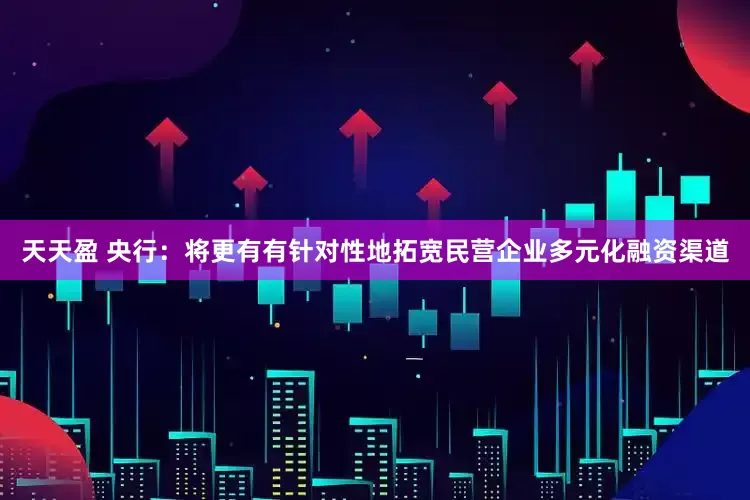天天盈 央行：将更有有针对性地拓宽民营企业多元化融资渠道