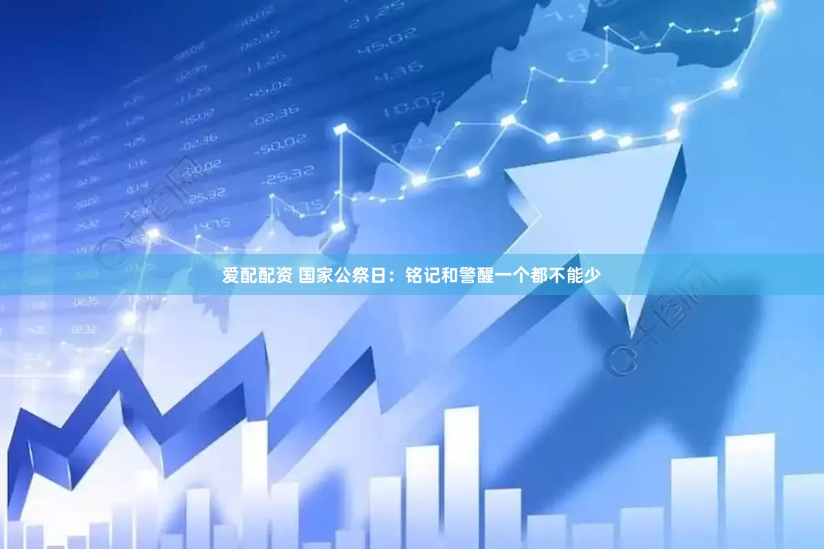 爱配配资 国家公祭日：铭记和警醒一个都不能少