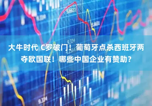 大牛时代 C罗破门！葡萄牙点杀西班牙两夺欧国联！哪些中国企业有赞助？