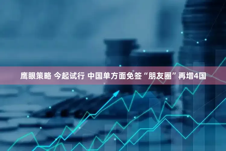 鹰眼策略 今起试行 中国单方面免签“朋友圈”再增4国
