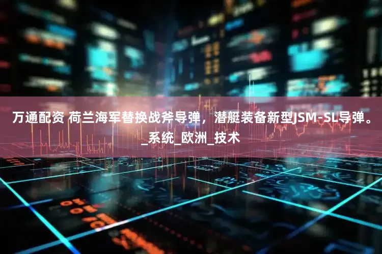 万通配资 荷兰海军替换战斧导弹，潜艇装备新型JSM-SL导弹。_系统_欧洲_技术