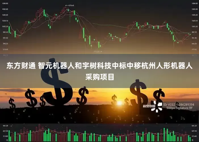 东方财通 智元机器人和宇树科技中标中移杭州人形机器人采购项目