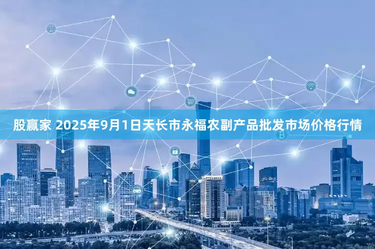 股赢家 2025年9月1日天长市永福农副产品批发市场价格行情