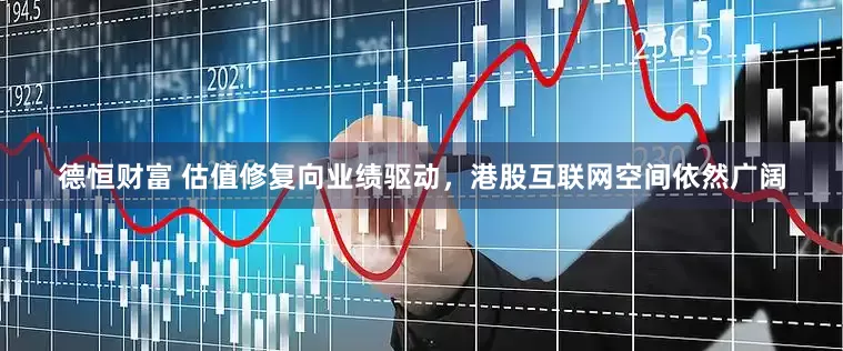 德恒财富 估值修复向业绩驱动，港股互联网空间依然广阔