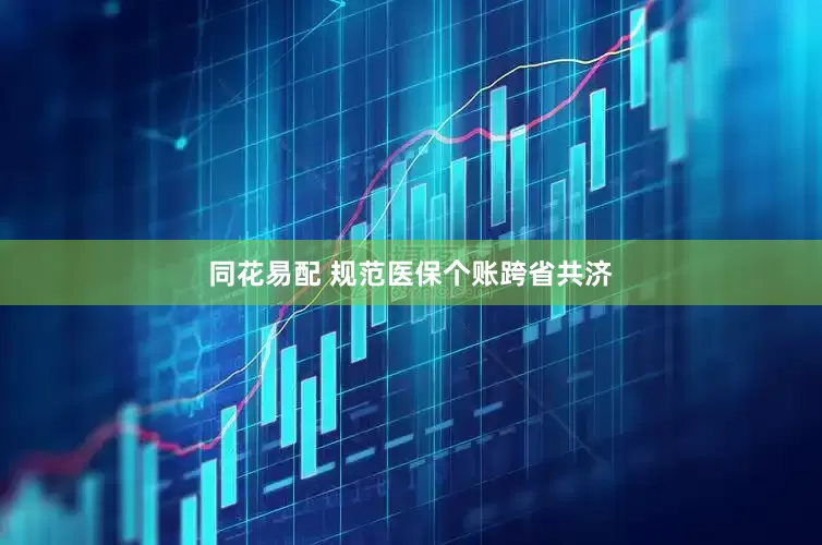同花易配 规范医保个账跨省共济