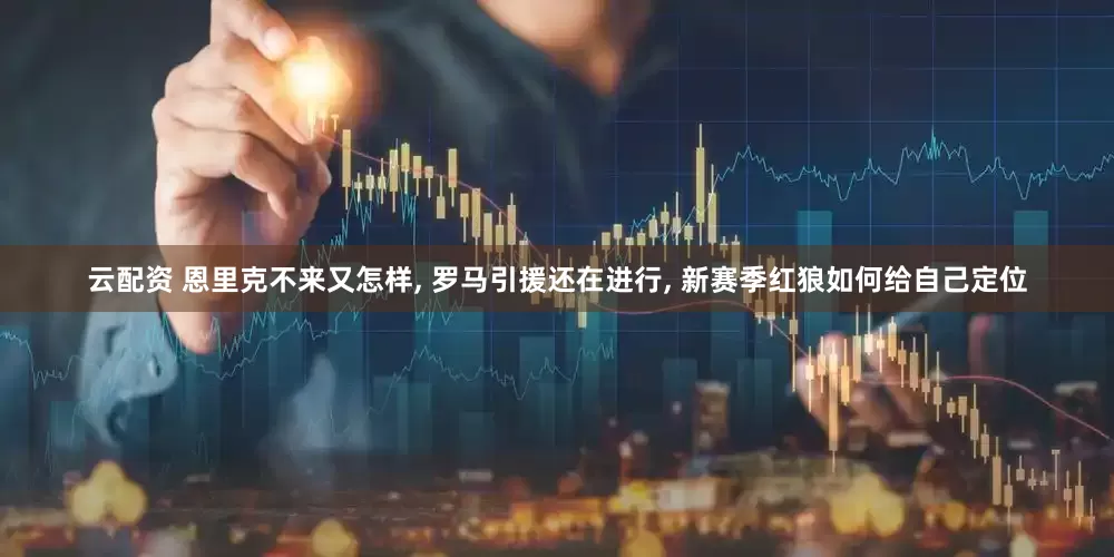 云配资 恩里克不来又怎样, 罗马引援还在进行, 新赛季红狼如何给自己定位
